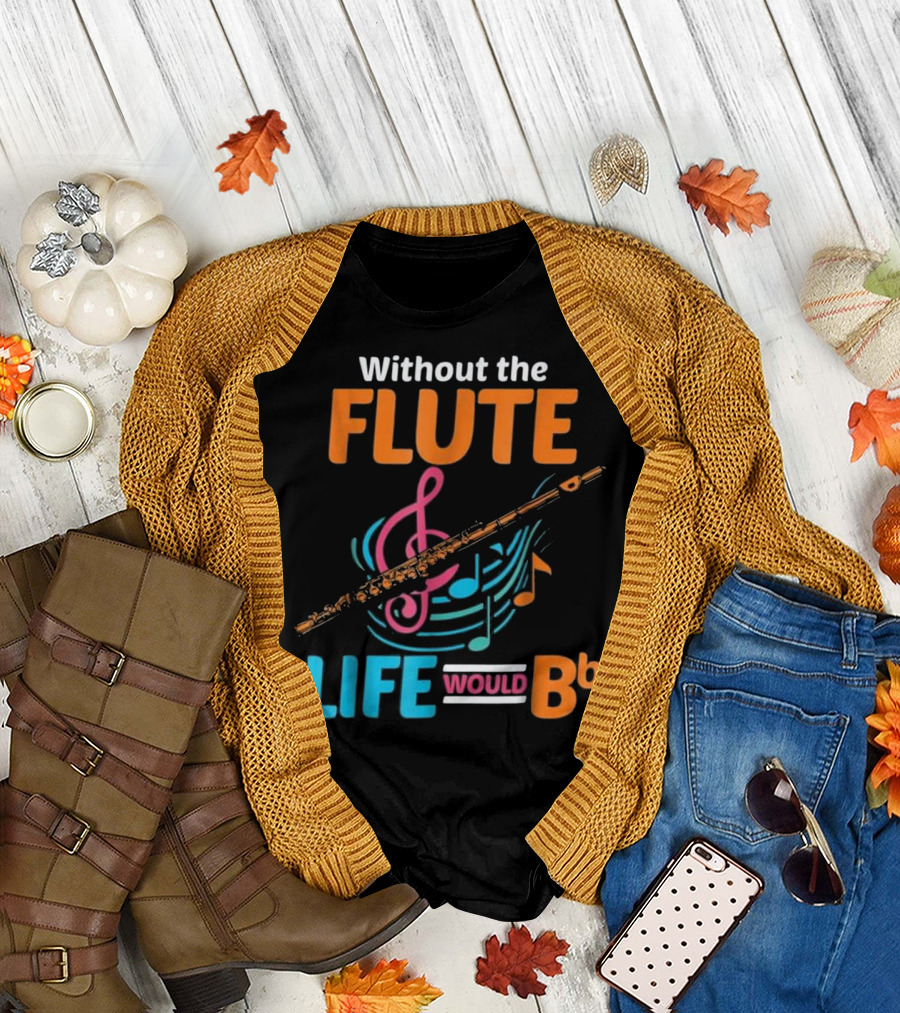 Without the Flute Life Would B♭ Flutist Musician Musical T-Shirt