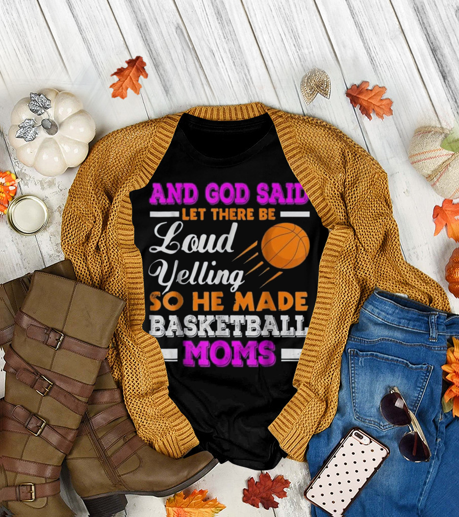 AND GOD SAID LET THERE BE LOUD YELLING SO HE MADE BASKETBALL MOMS T-Shirt