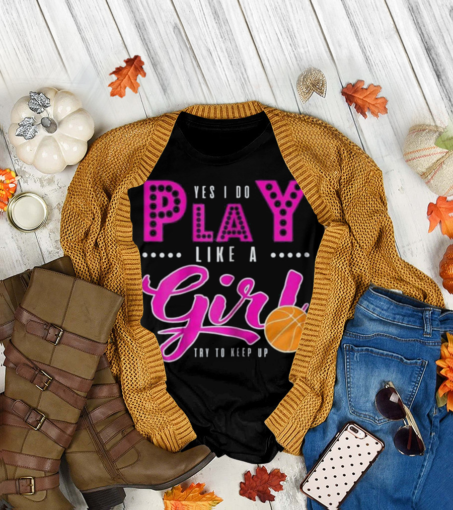 Yes I Do Play Like a Girl Basketball Try to Keep Up T-Shirt