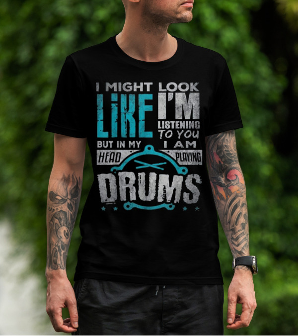 I Might Look Like I'm Listening To You But In My Head I Am Playing Drums T-Shirt