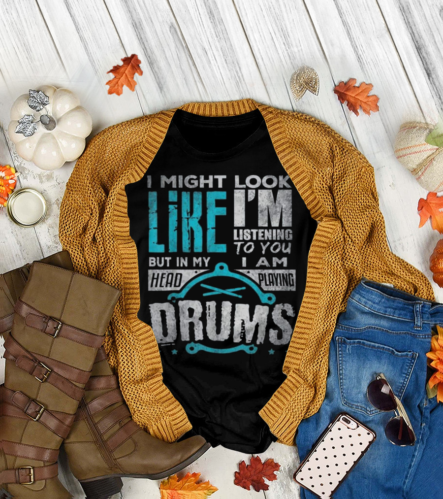 I Might Look Like I'm Listening to You But In My Head I Am Playing Drums T-Shirt