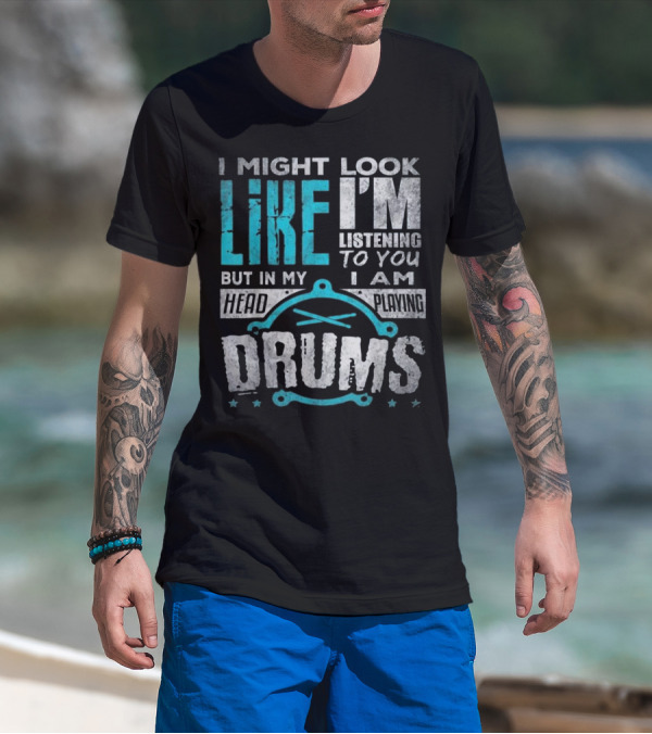 I Might Look Like I'm Listening To You But In My Head I Am Playing Drums T-Shirt
