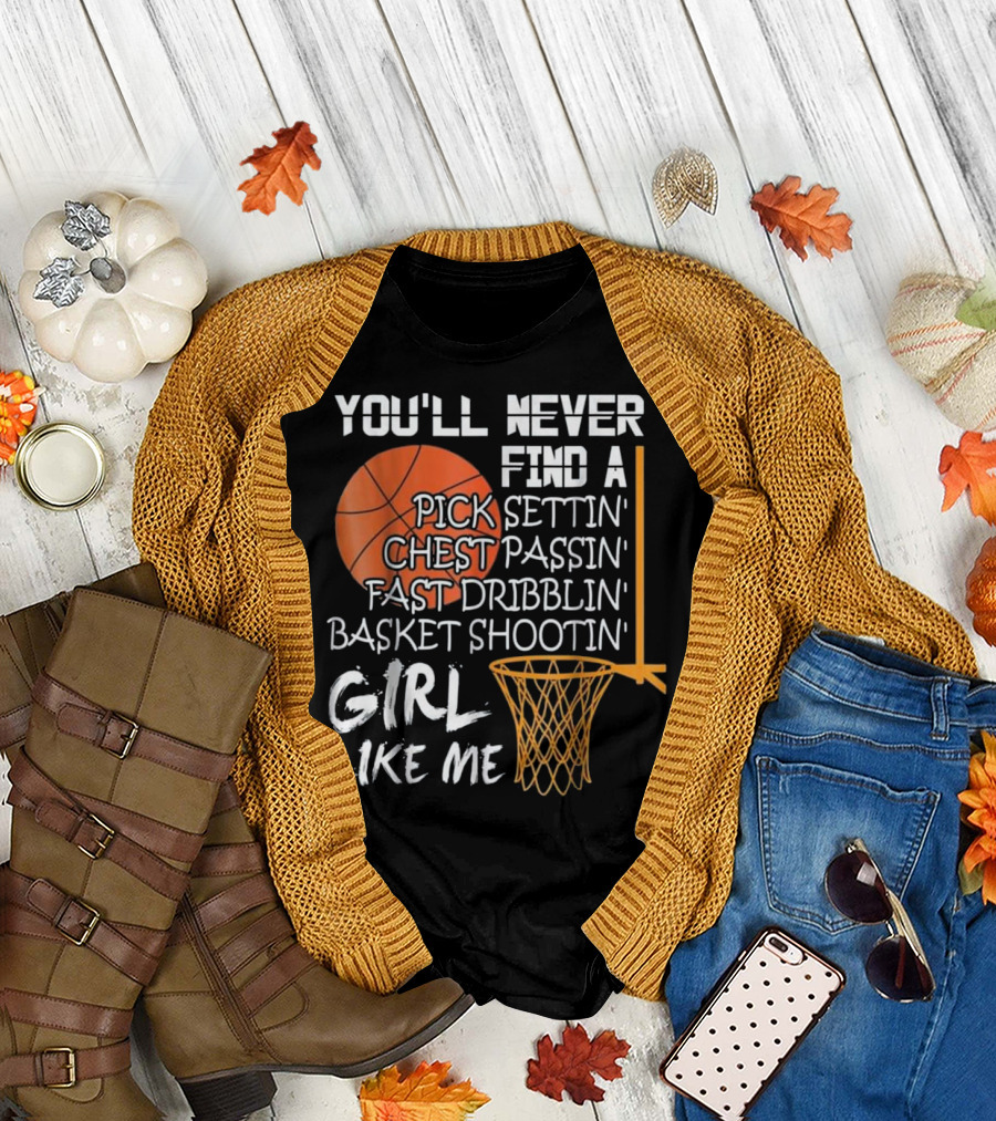 You'll Never Find a Pick Settin' Chest Passin' Fast Dribblin' Basket Shootin' Girl Like Me T-Shirt