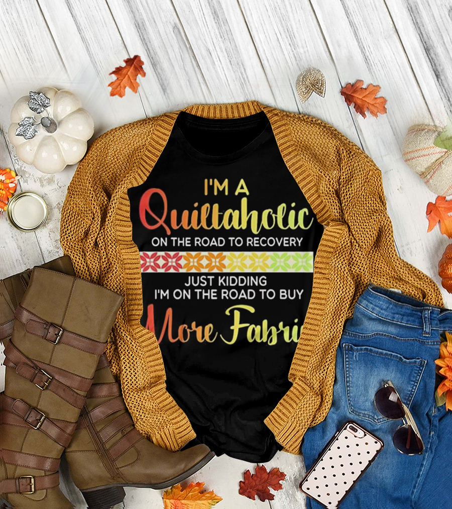 I'm a Quiltaholic on the Road to Recovery Just Kidding I'm on the Road to Buy More Fabric T-Shirt