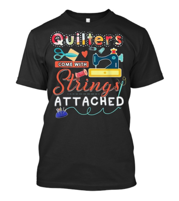 Quilters Come With Strings Attached Sewing Machine Scissors Spools T-Shirt