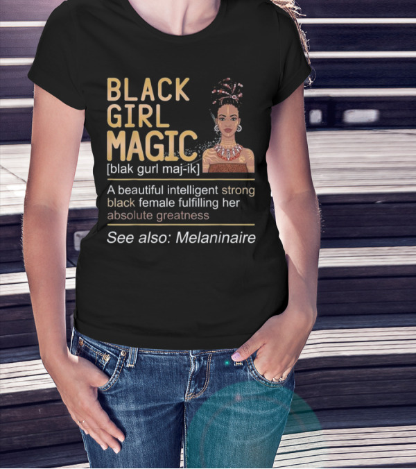 BLACK GIRL MAGIC Beautiful Intelligent Strong Black Female Fulfilling Her Absolute Greatness See Also Melaninaire T-Shirt