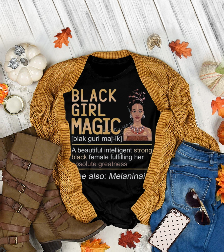 BLACK GIRL MAGIC Beautiful Intelligent Strong Black Female Fulfilling Her Absolute Greatness See Also Melaninaire T-Shirt