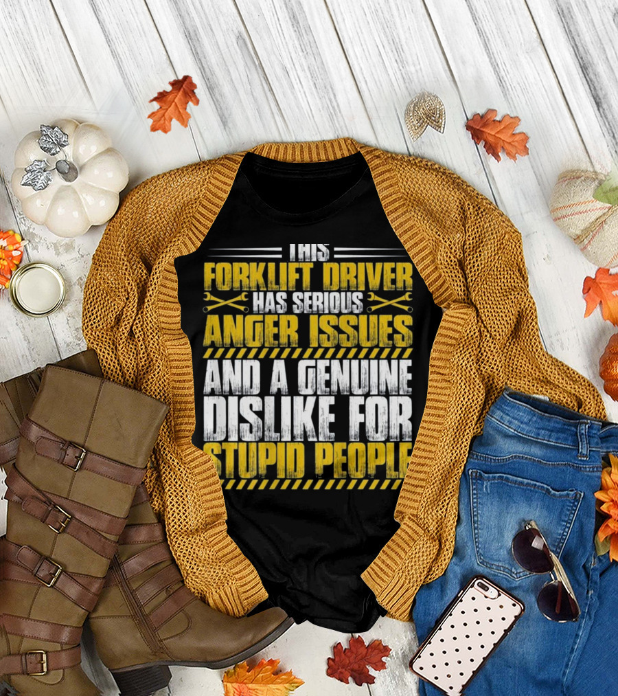 This Forklift Driver Has Serious Anger Issues and a Genuine Dislike for Stupid People T-Shirt