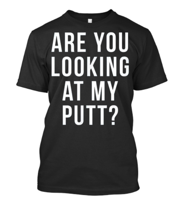 Funny Golf Are You Looking At My Putt T-Shirt
