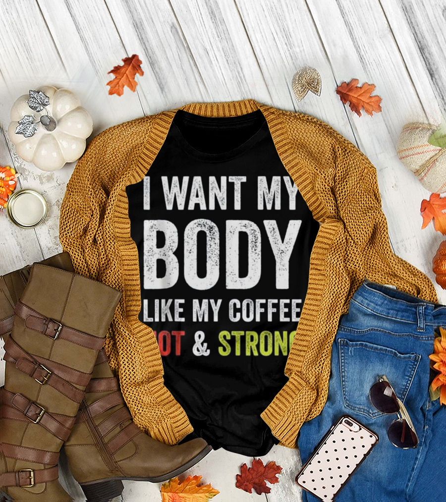 I Want My Body Like My Coffee Hot and Strong T-Shirt