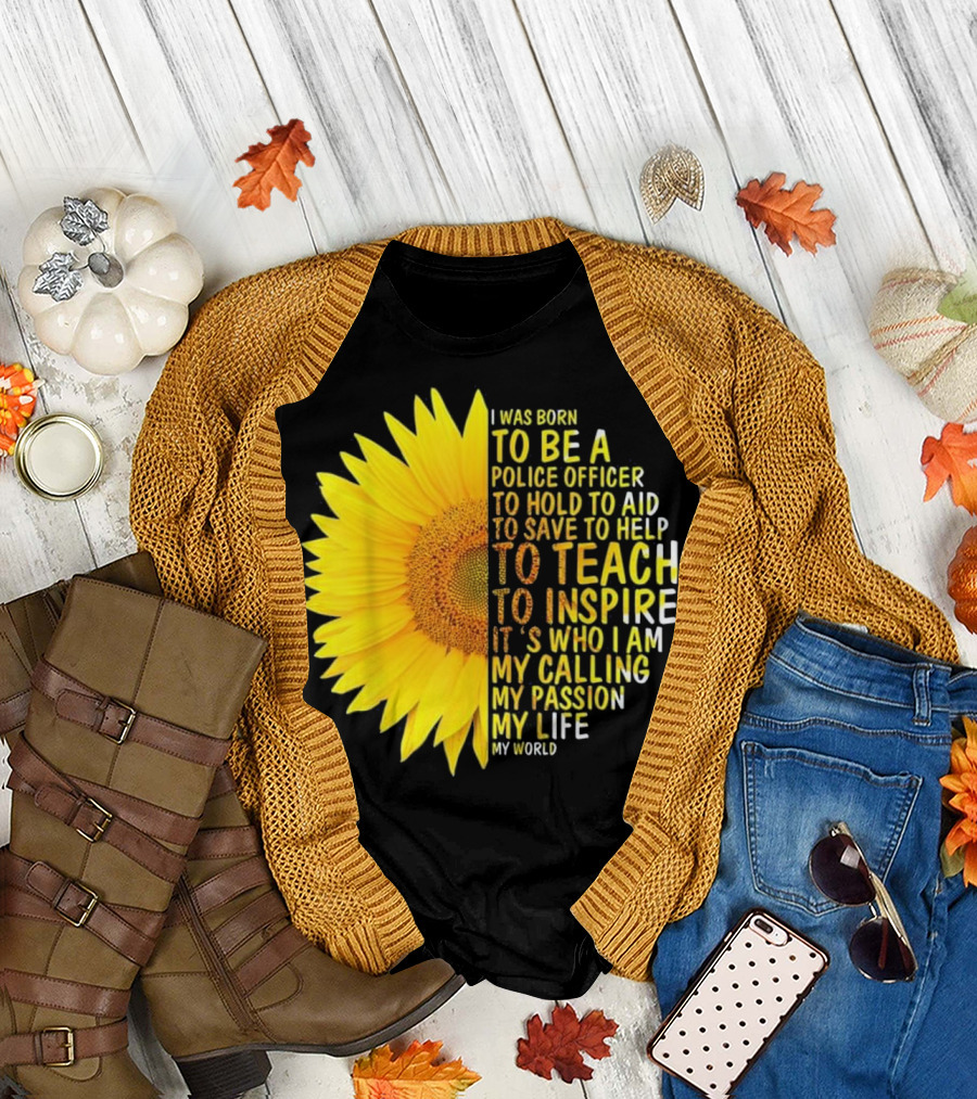 I Was Born to Be a Police Officer to Hold to Aid to Save to Help to Teach to Inspire It's Who I Am My Calling My Passion My Life My World T-Shirt