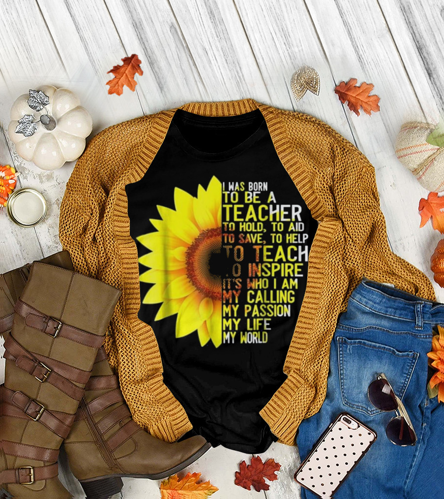 I Was Born To Be A Teacher To Hold To Aid To Save To Help To Teach To Inspire It’s Who I Am My Calling My Passion My Life My World T-Shirt