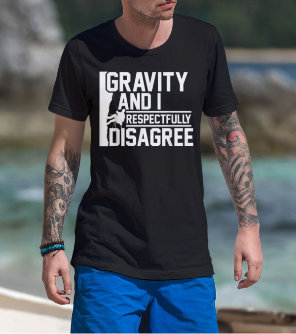 Gravity And I Respectfully Disagree Rock Climbing Humor T-Shirt