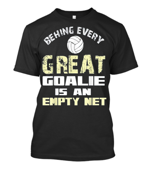 BEHIND EVERY GREAT GOALIE IS AN EMPTY NET T-Shirt