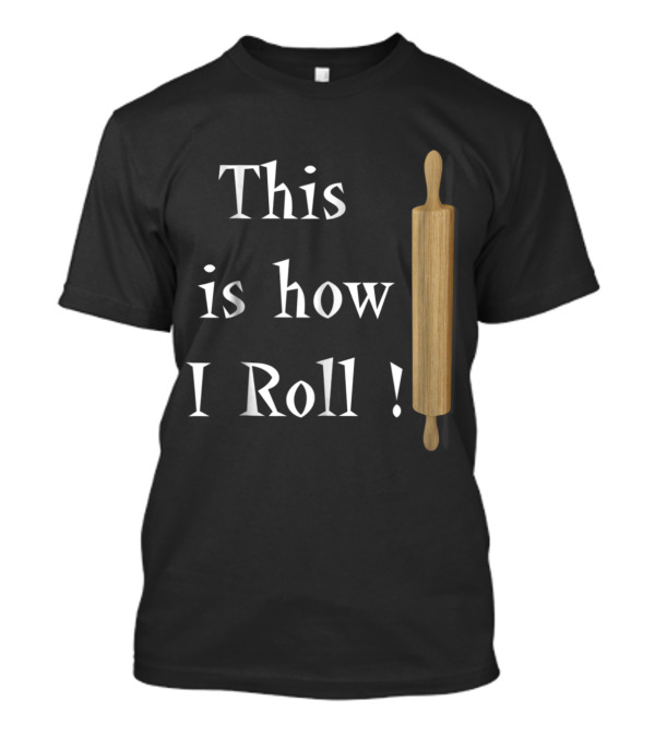 This Is How I Roll Rolling Pin Baking T-Shirt