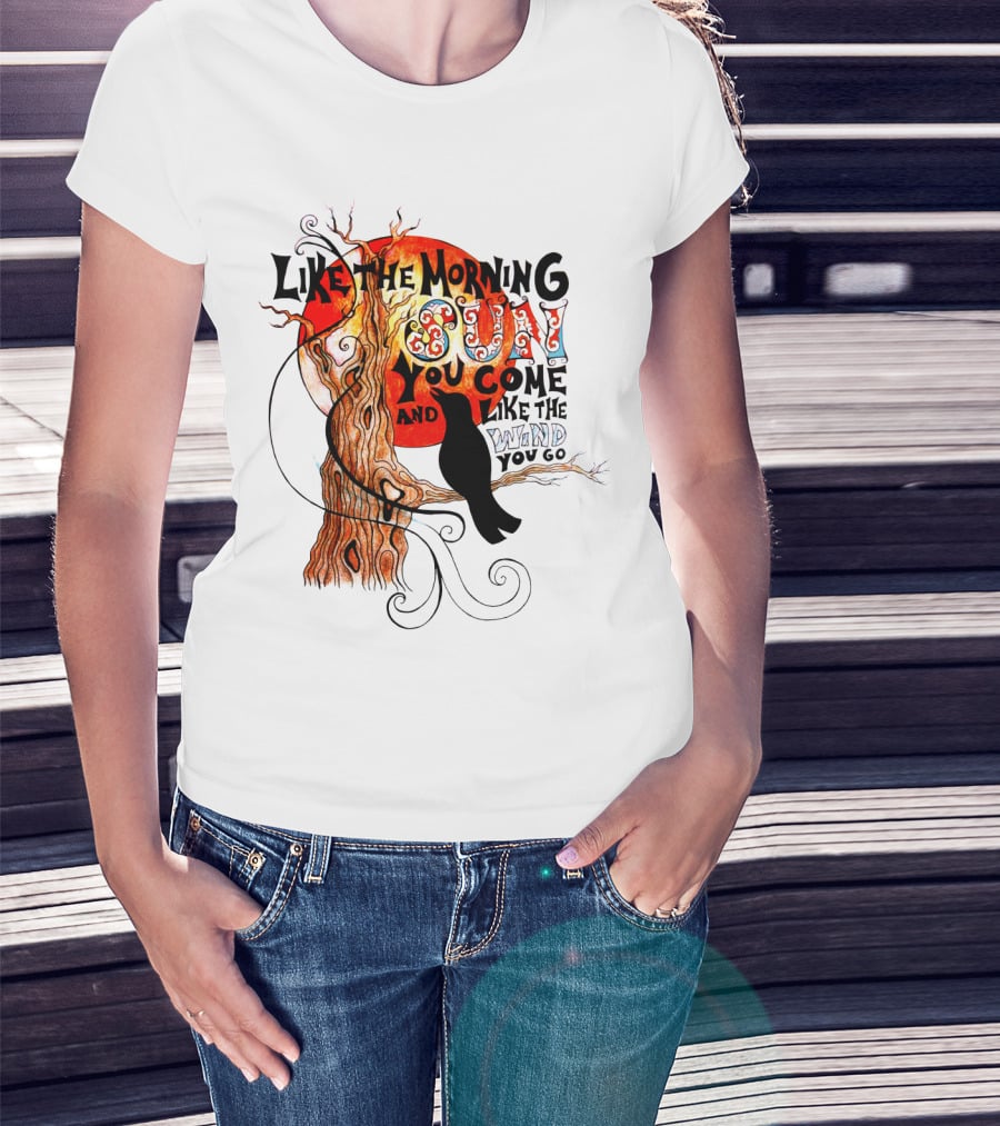 Like The Morning Sun You Come And Like The Wind You Go T-Shirt