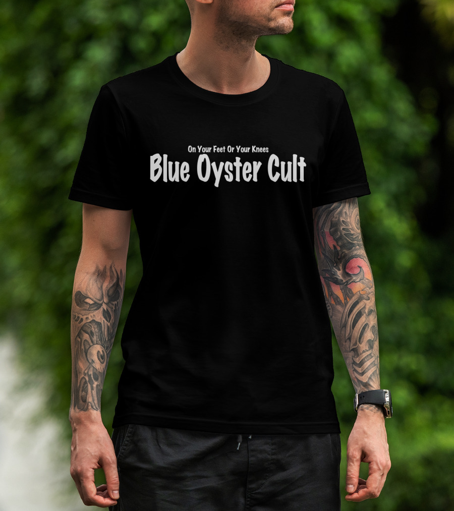 Blue Oyster Cult On Your Feet Or Your Knees T-Shirt