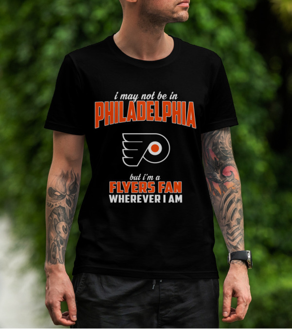 I May Not Be In Philadelphia But I'm A Flyers Fan Wherever I Am T-Shirt