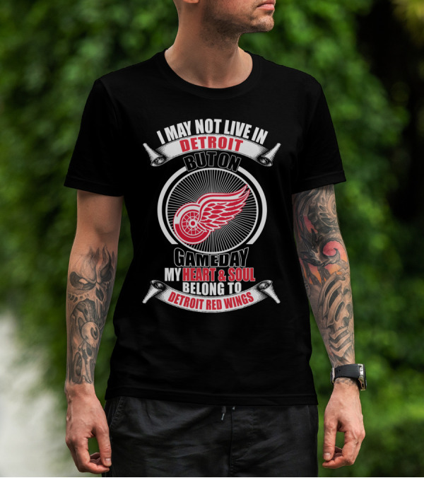 I May Not Live In Detroit But On Gameday My Heart And Soul Belong To Detroit Red Wings T-Shirt