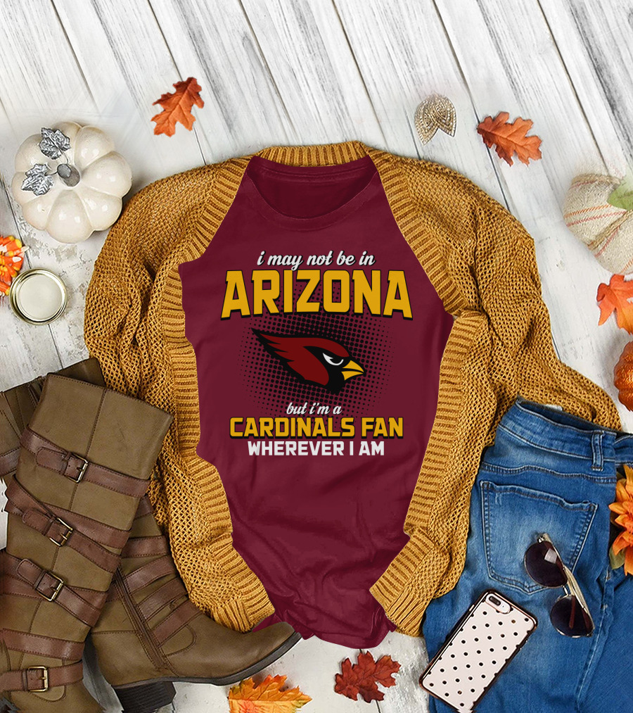 I May Not Be In Arizona But I'm A Cardinals Fan Wherever I Am T-Shirt