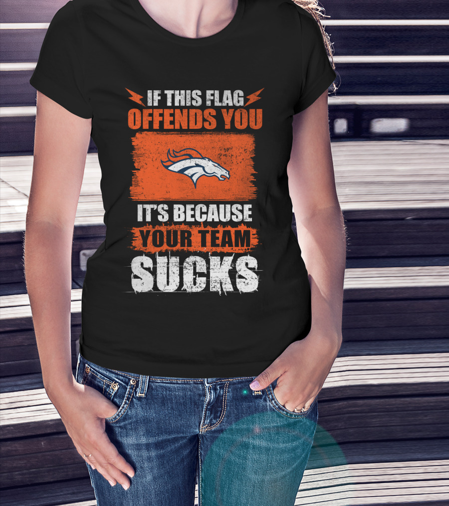 Denver Broncos If This Flag Offends You It's Because Your Team Sucks T-Shirt