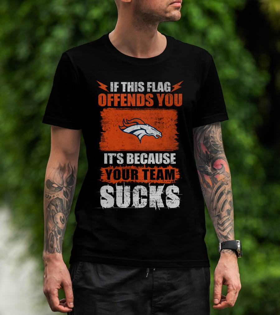 Denver Broncos If This Flag Offends You It's Because Your Team Sucks T-Shirt