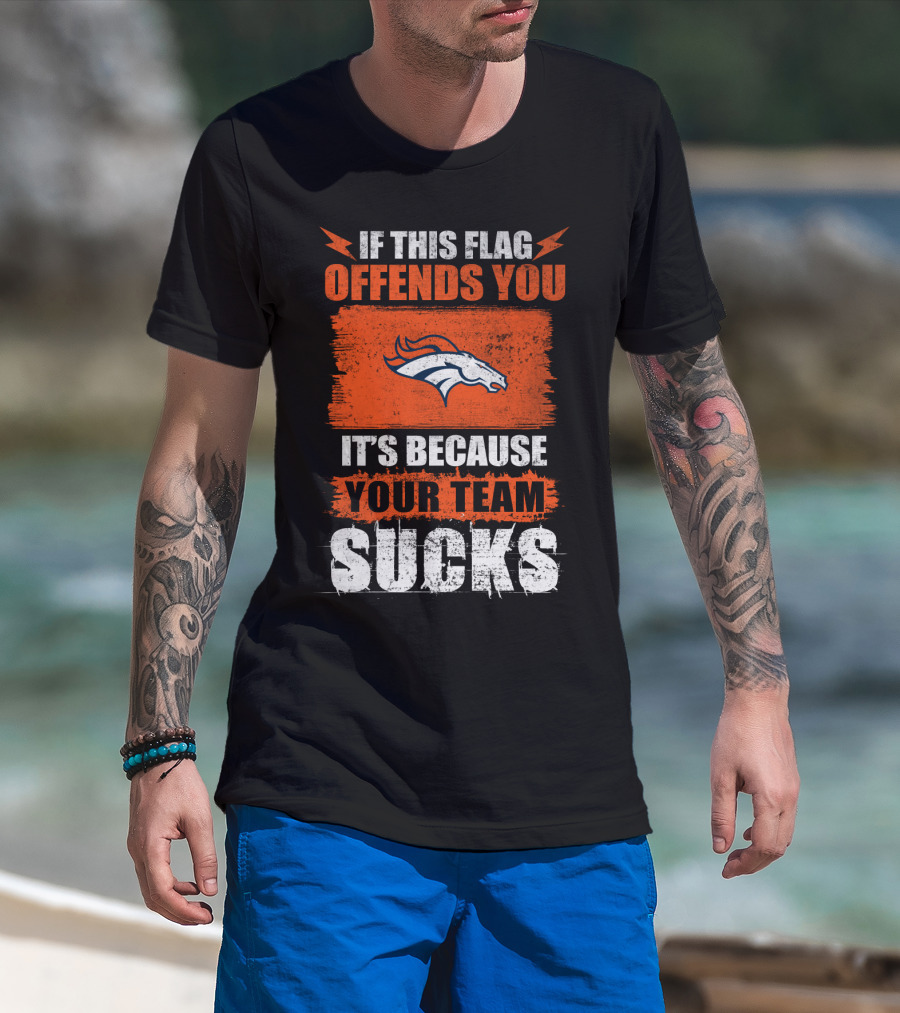 Denver Broncos If This Flag Offends You It's Because Your Team Sucks T-Shirt