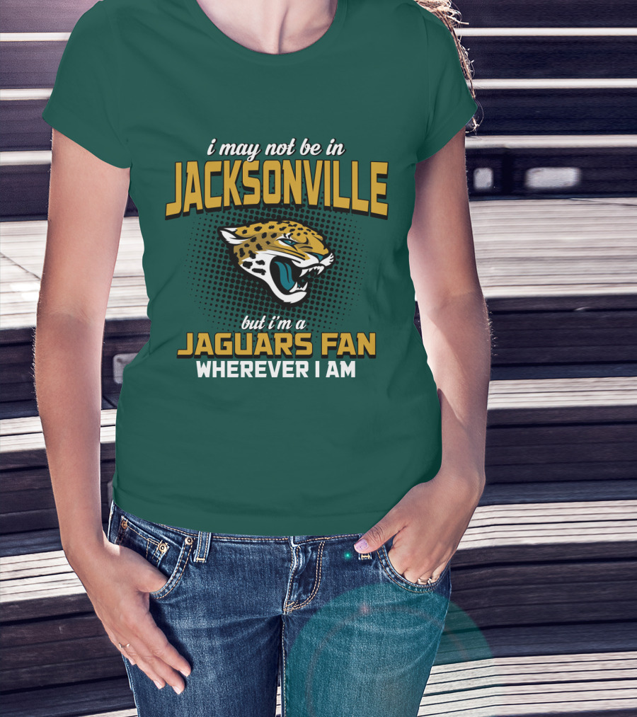 I May Not Be In Jacksonville But I'm A Jaguars Fan Wherever I Am T-Shirt