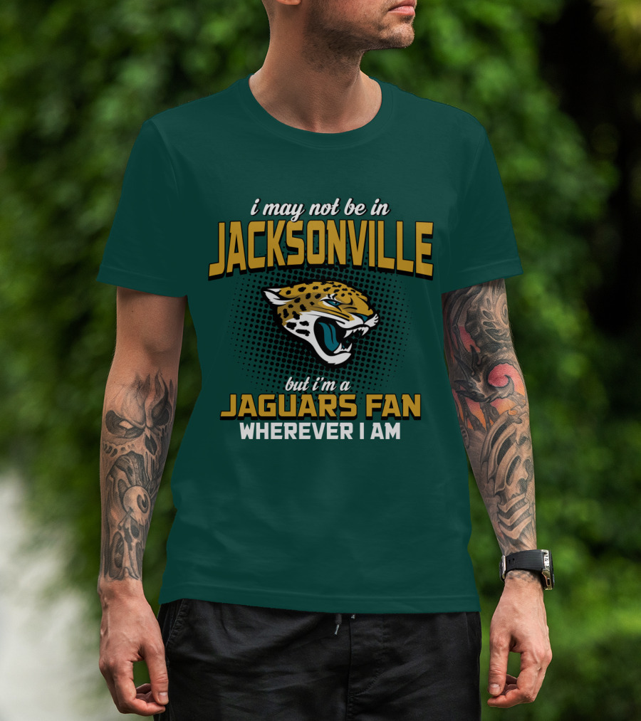 I May Not Be In Jacksonville But I'm A Jaguars Fan Wherever I Am T-Shirt