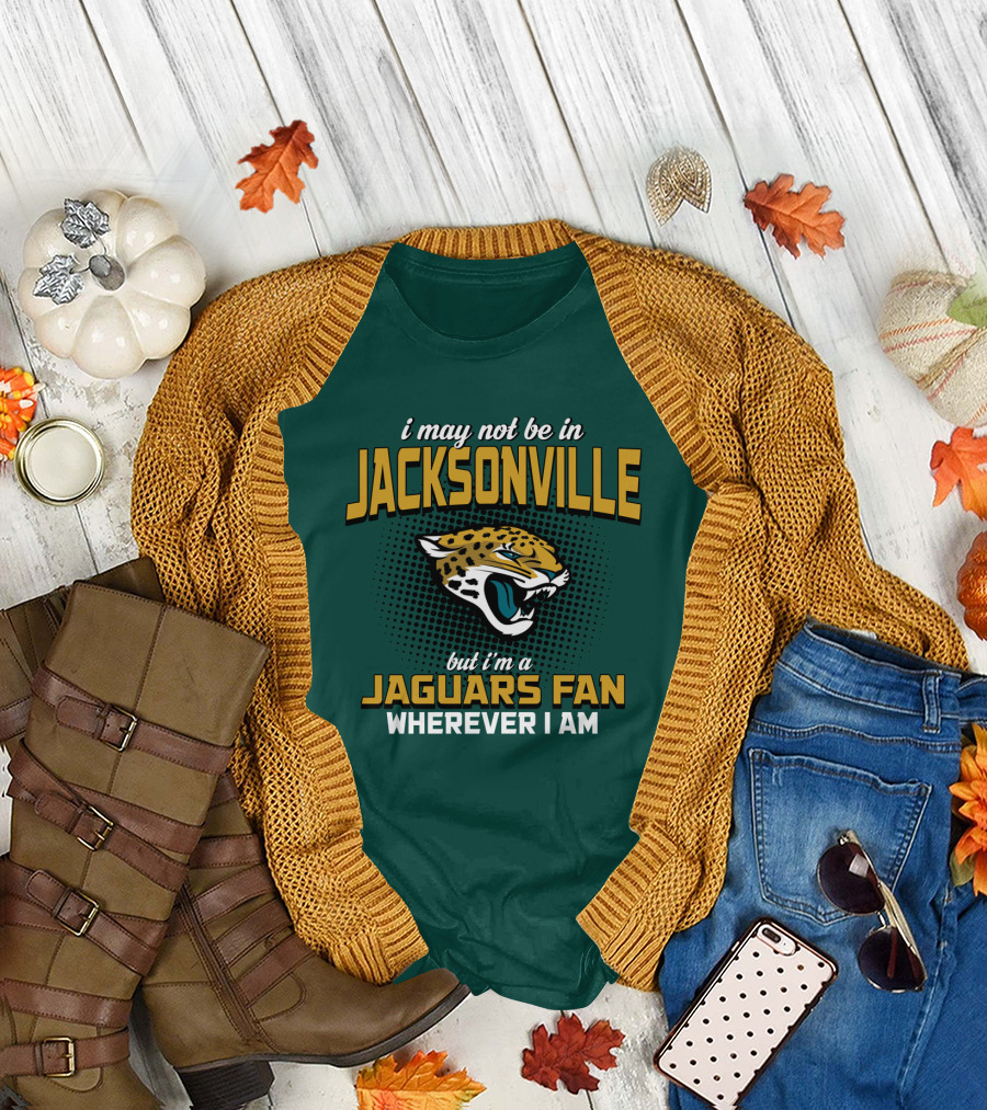 I May Not Be In Jacksonville But I'm A Jaguars Fan Wherever I Am T-Shirt