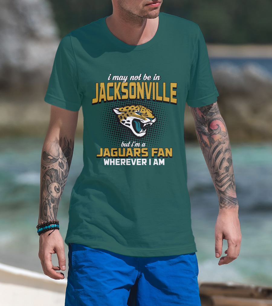 I May Not Be In Jacksonville But I'm A Jaguars Fan Wherever I Am T-Shirt