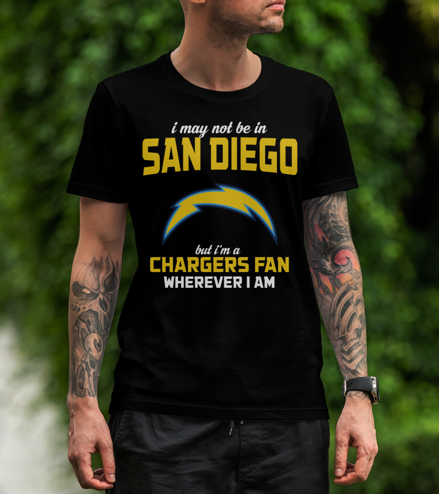 I May Not Be In San Diego But I'm A Chargers Fan Wherever I Am T-Shirt
