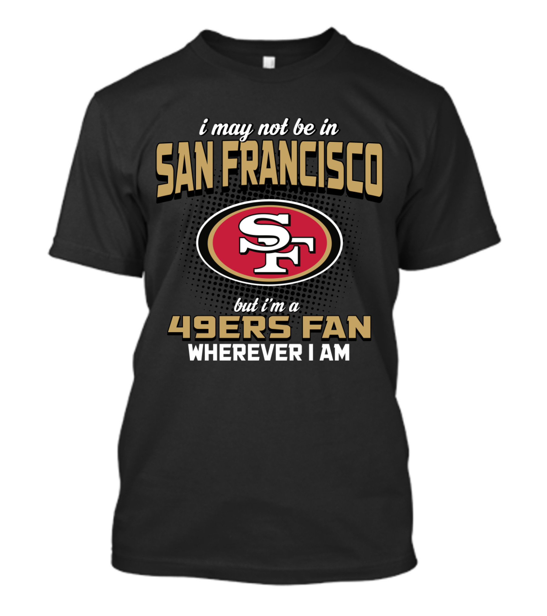 San Francisco 49ers Fan Wherever I Am T-Shirt