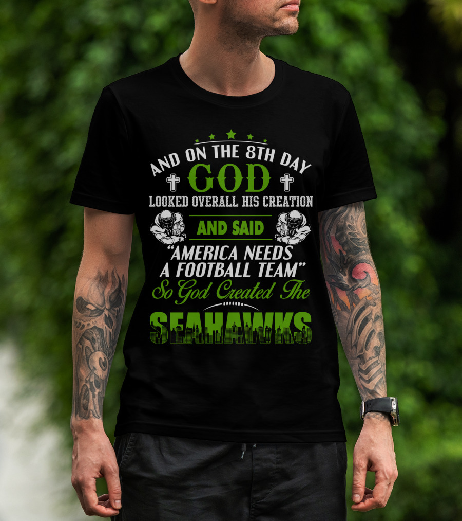 And On The 8Th Day God Looked Overall His Creation And Said America Needs A Football Team So God Created The Seahawks T-Shirt