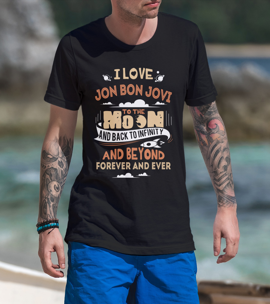 I Love Jon Bon Jovi To The Moon And Back To Infinity And Beyond Forever And Ever T-Shirt