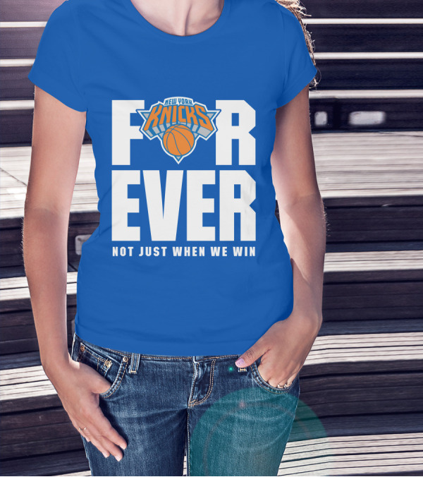 New York Knicks Forever Not Just When We Win T-Shirt