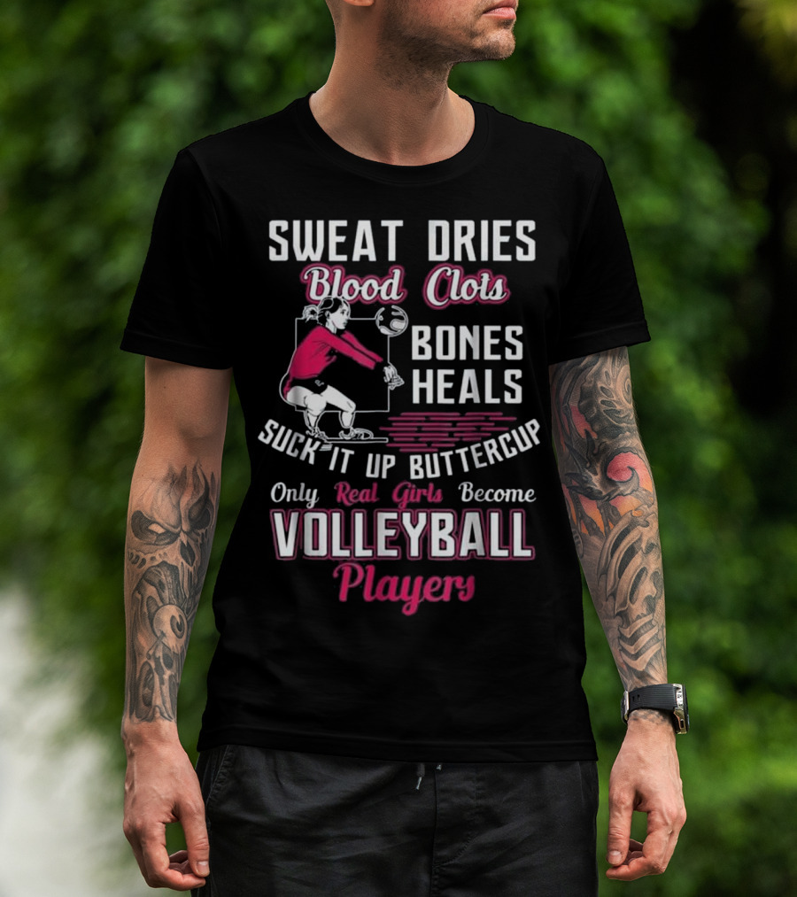 Sweat Dries Blood Clots Bones Heals Suck It Up Buttercup Only Real Girls Become Volleyball Players T-Shirt