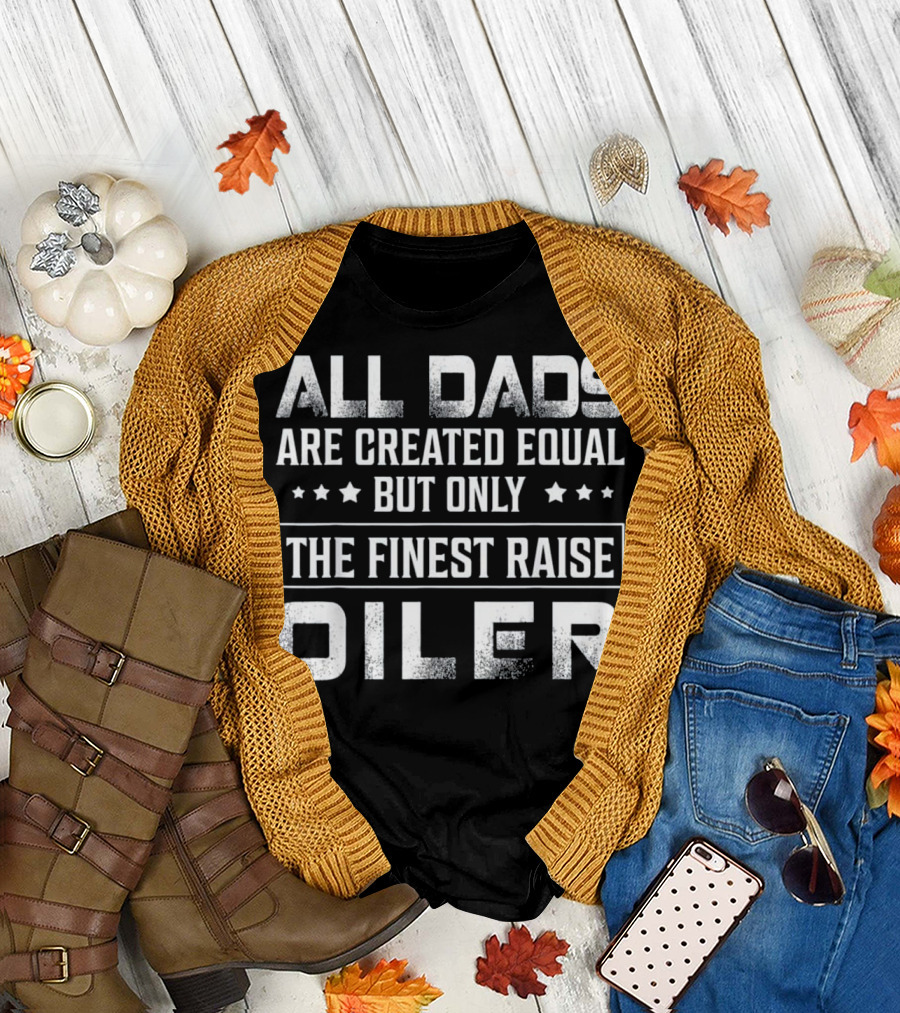 All Dads Are Created Equal But Only The Finest Raise Oiler T-Shirt