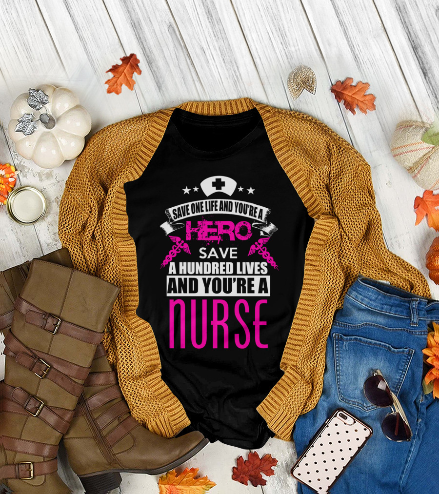 Save One Life You're a Hero Save a Hundred Lives You're a Nurse T-Shirt