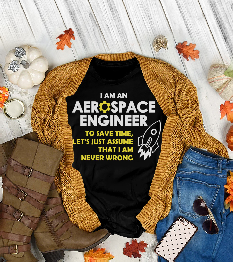 I Am an Aerospace Engineer to Save Time Let's Just Assume That I Am Never Wrong T-Shirt