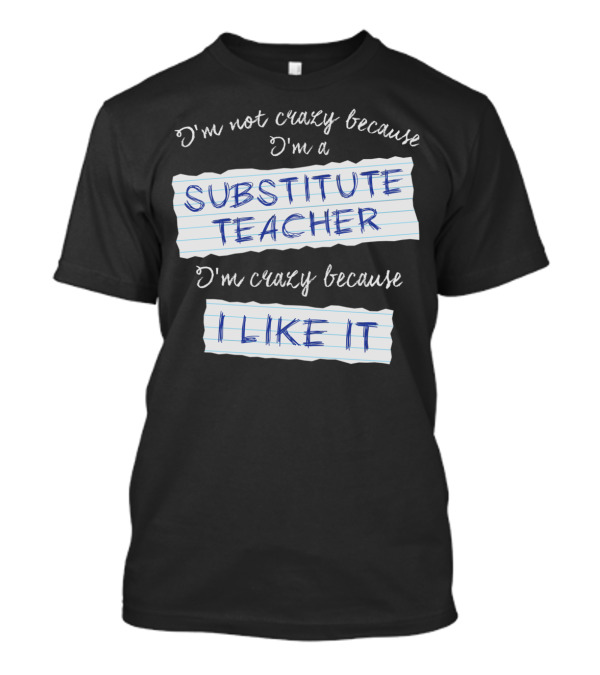 I'm Not Crazy Because I'm A Substitute Teacher I'm Crazy Because I Like It T-Shirt