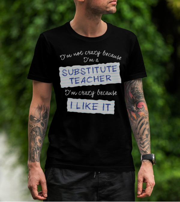I'm Not Crazy Because I'm A Substitute Teacher I'm Crazy Because I Like It T-Shirt