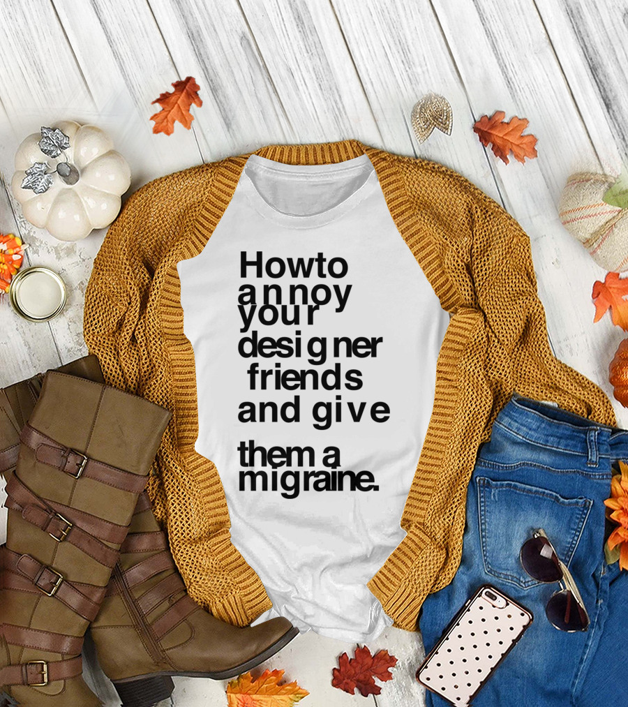 How To Annoy Your Designer Friends and Give Them a Migraine T-Shirt