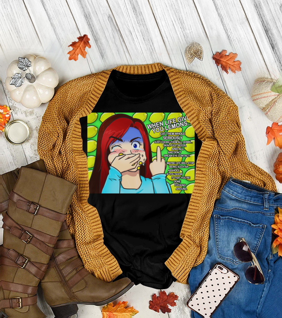 WHEN LIFE GIVES YOU LEMONS EAT THEM WHOLE SERIOUSLY JUST CHOKE THEM ALL DOWN SKIN PULP SEEDS AND ALL DON'T BREAK EYE CONTACT T-Shirt