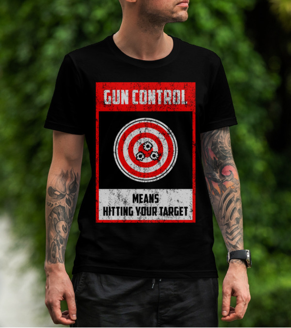 GUN CONTROL MEANS HITTING YOUR TARGET T-Shirt