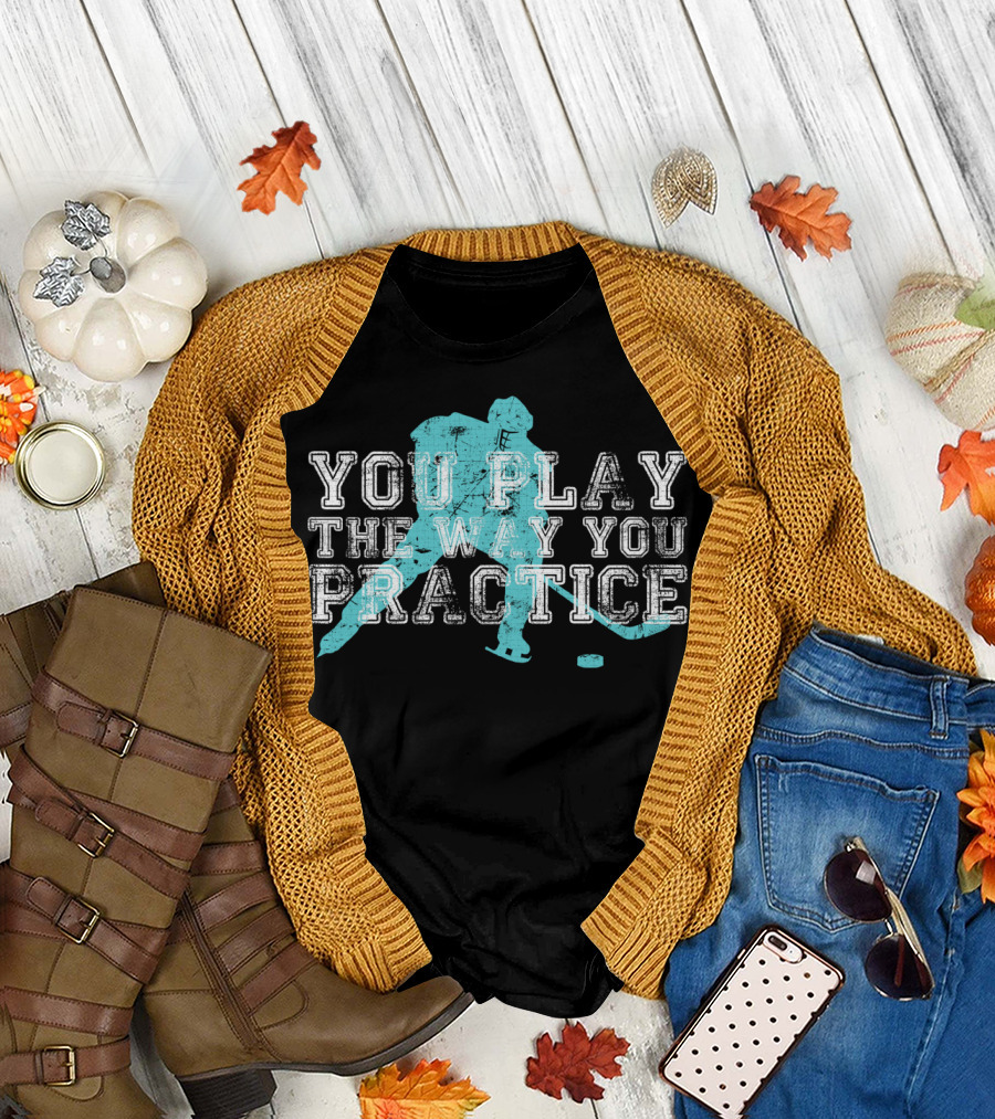 You Play The Way You Practice Hockey Player T-Shirt