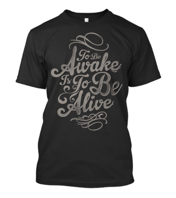 To Be Awake Is To Be Alive T-Shirt