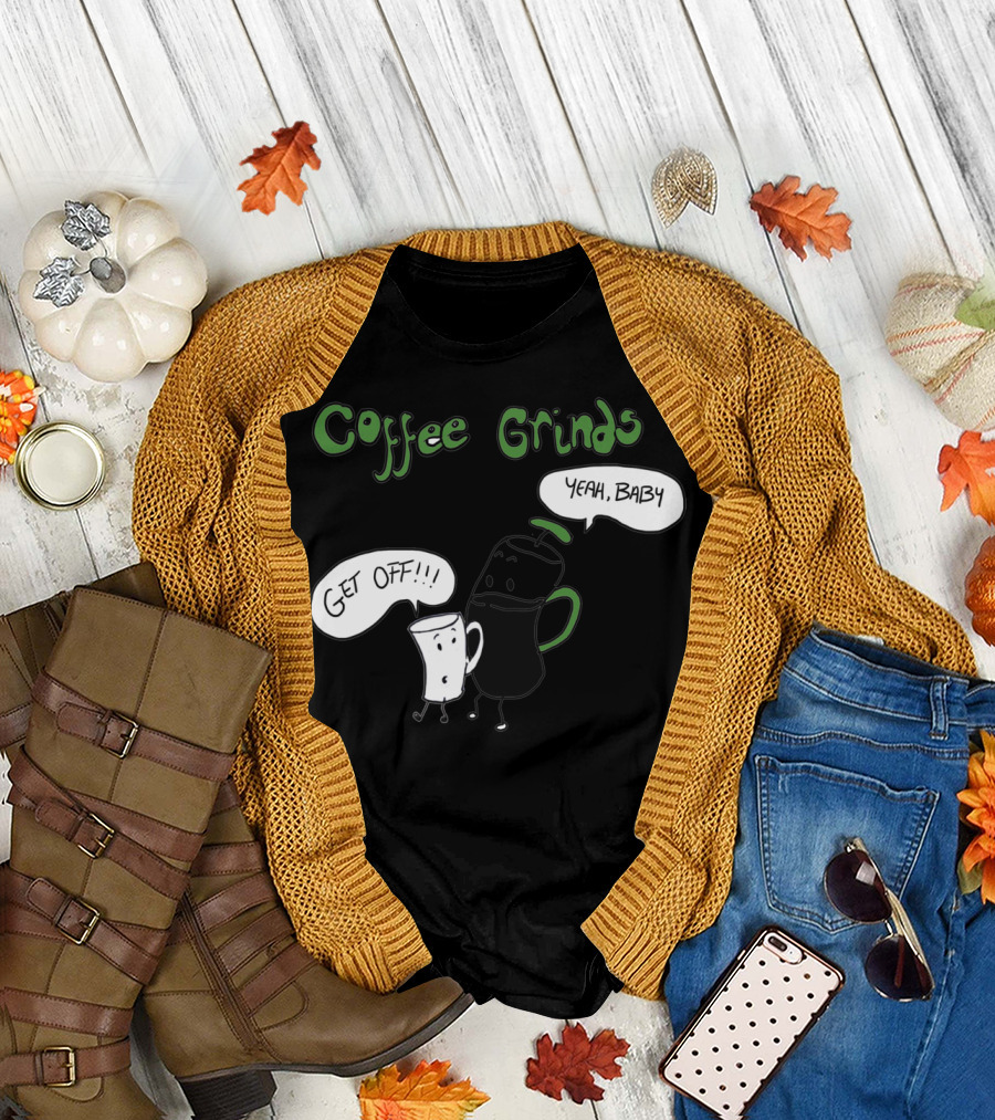 Coffee Grinds Get Off Yeah Baby T-Shirt
