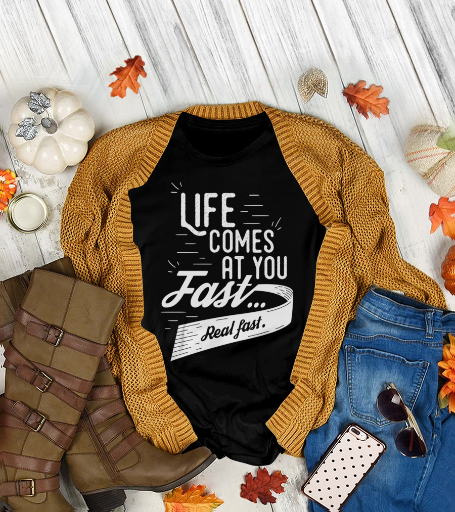 Life Comes At You Fast Real Fast T-Shirt