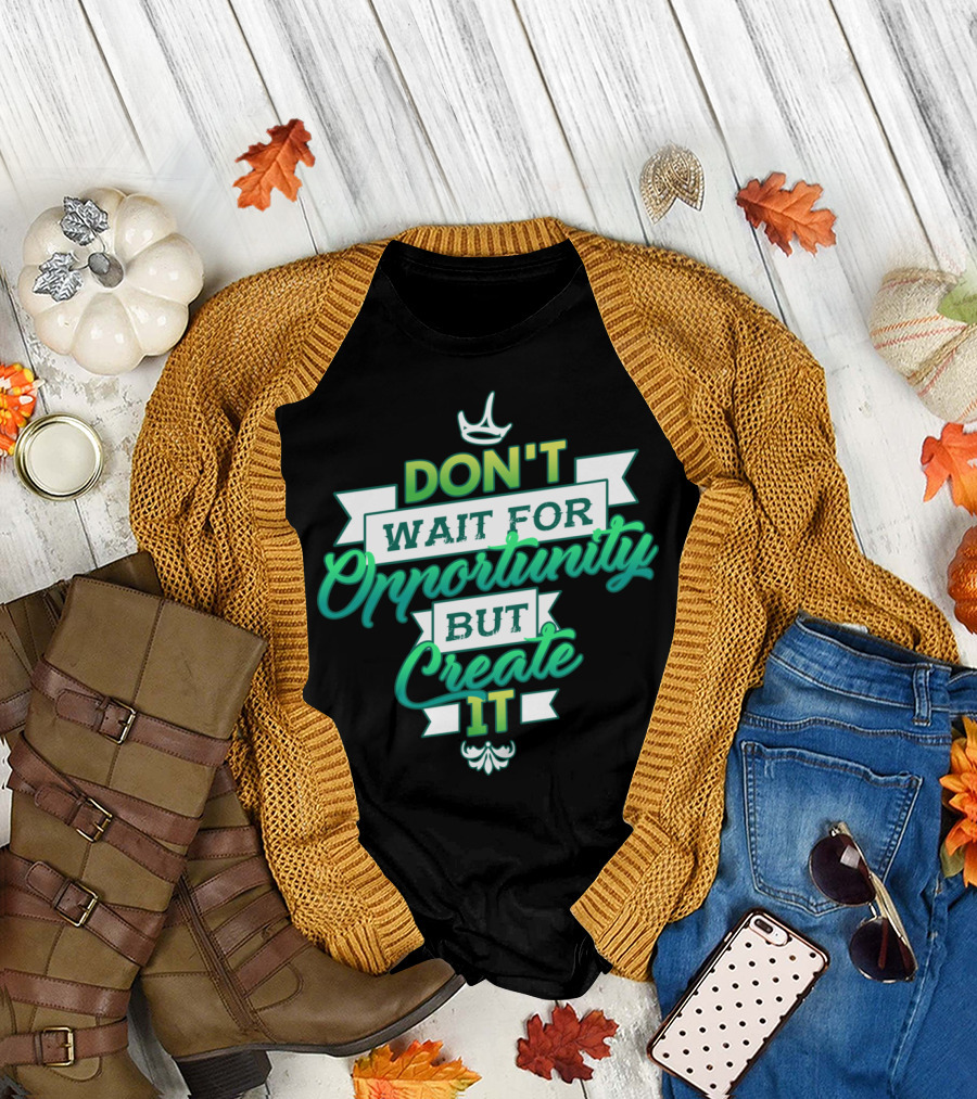 DON'T WAIT FOR OPPORTUNITY BUT CREATE IT T-Shirt